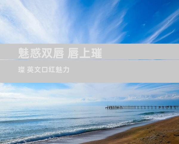 魅惑双唇 唇上璀璨 英文口红魅力